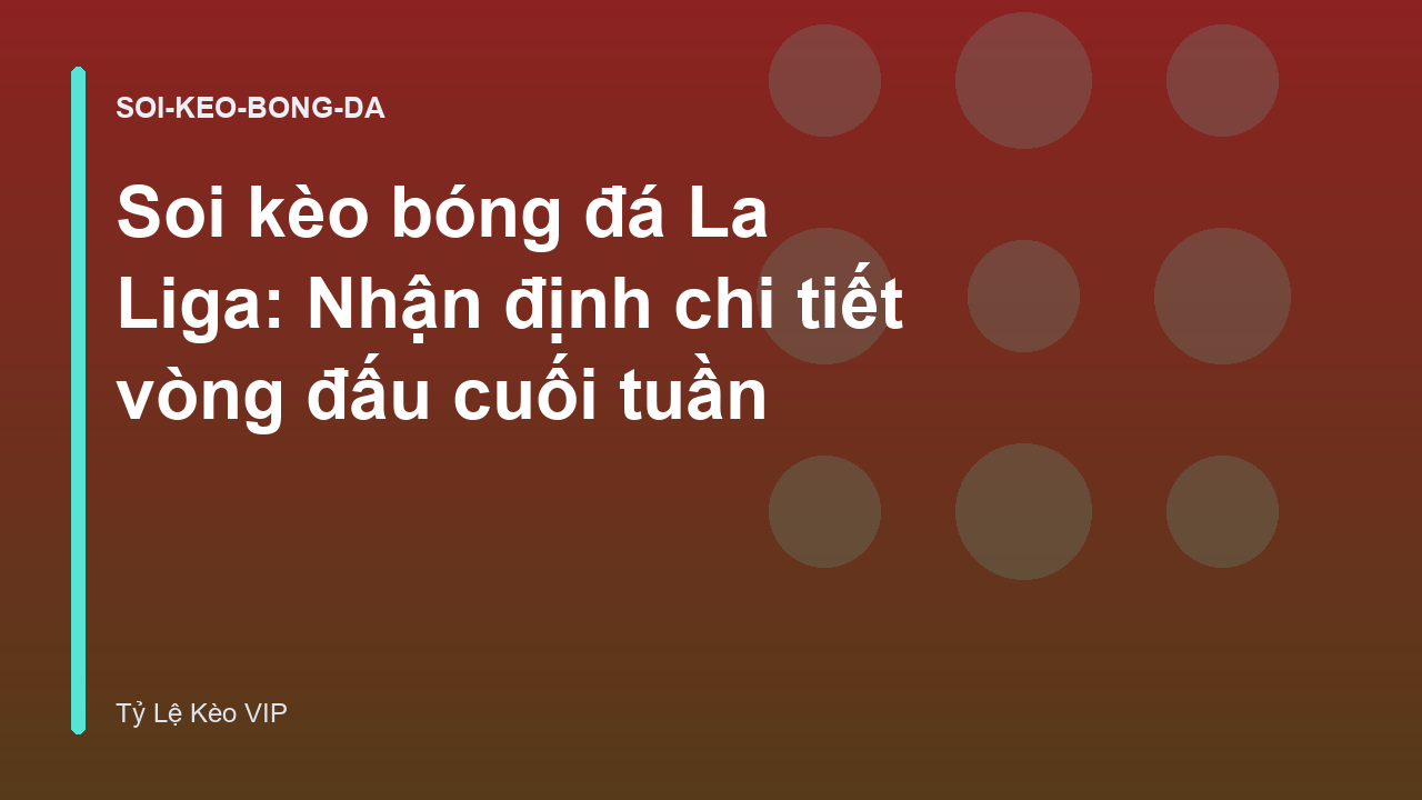Soi kèo bóng đá La Liga: Nhận định chi tiết vòng đấu cuối tuần