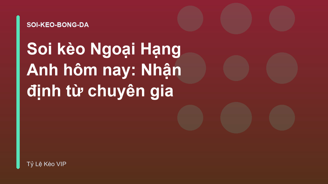Soi kèo Ngoại Hạng Anh hôm nay: Nhận định từ chuyên gia