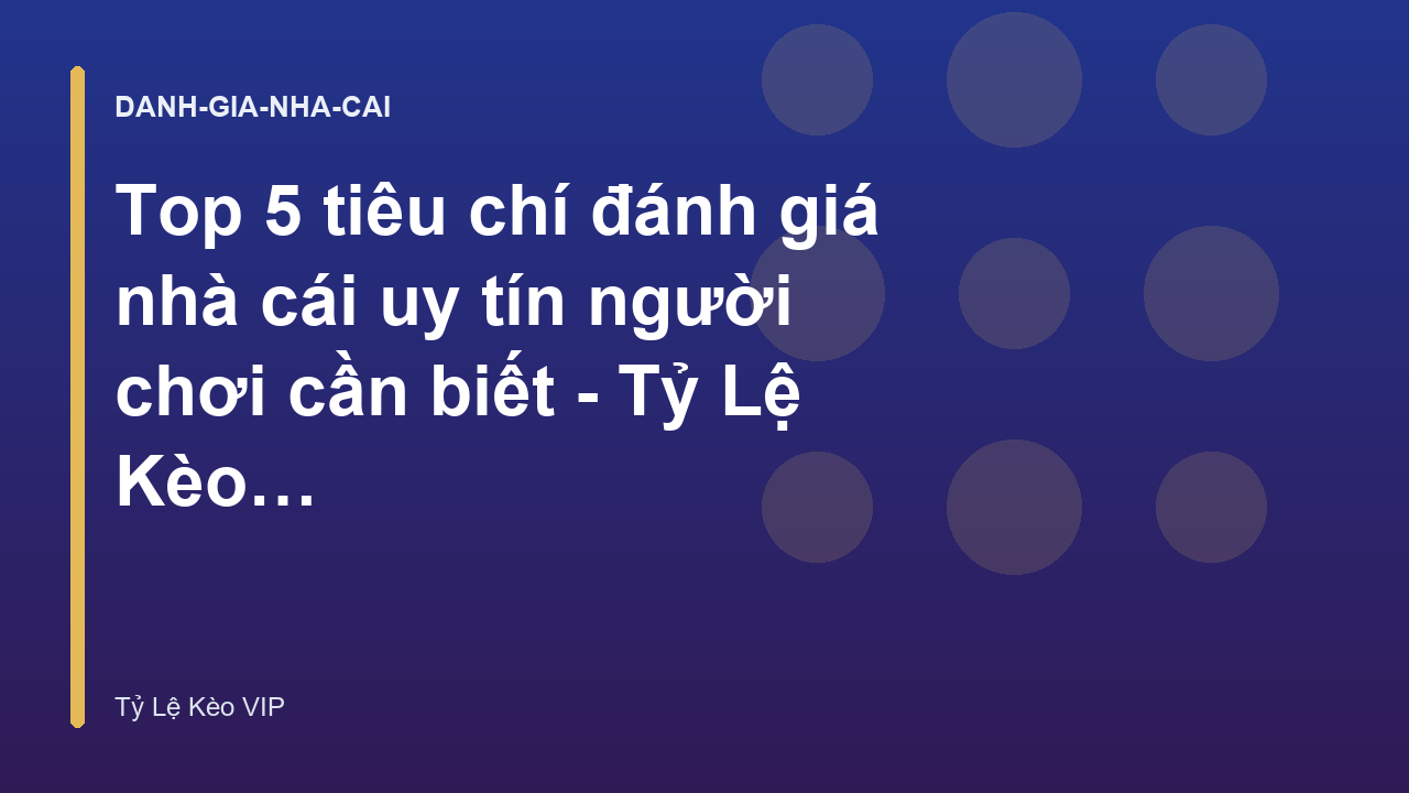 Top 5 tiêu chí đánh giá nhà cái uy tín người chơi cần biết - Tỷ Lệ Kèo VIP